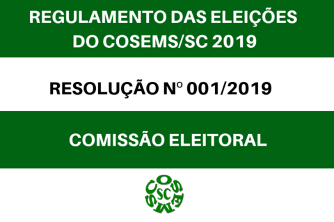 REGULAMENTO DAS ELEIÇÕES DO COSEMS/SC – 2019 RESOLUÇÃO N° 001/2019 – COMISSÃO ELEITORAL